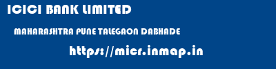 ICICI BANK LIMITED  MAHARASHTRA PUNE TALEGAON DABHADE   micr code